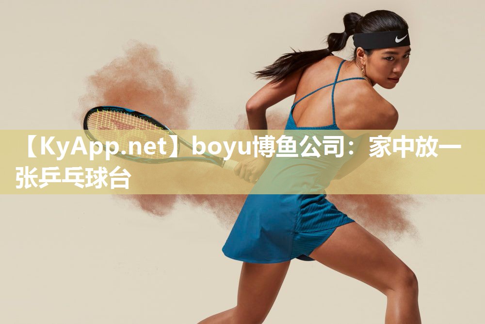 boyu博鱼公司：家中放一张乒乓球台