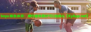 boyu博鱼体育：哪些健身器材可以练核心