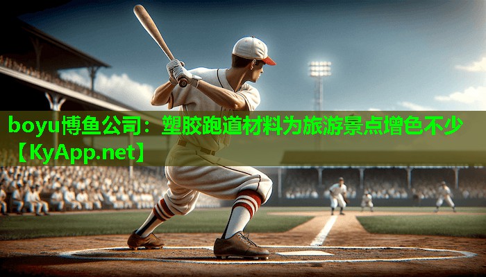 boyu博鱼公司：塑胶跑道材料为旅游景点增色不少