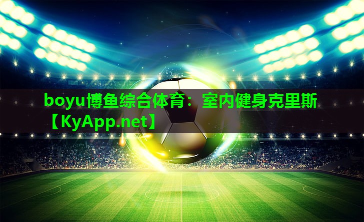 boyu博鱼综合体育：室内健身克里斯