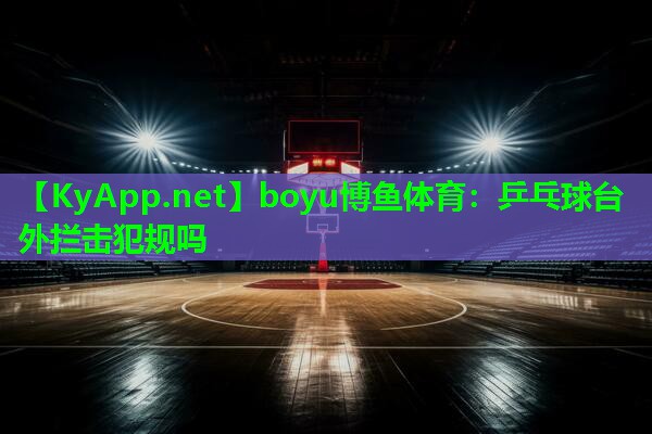 boyu博鱼体育：乒乓球台外拦击犯规吗