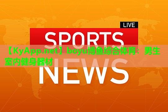 boyu博鱼综合体育：男生室内健身器材