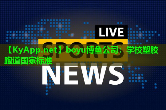 boyu博鱼公司：学校塑胶跑道国家标准