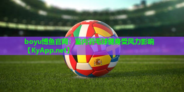 boyu博鱼官网：室内羽毛球健身受风力影响