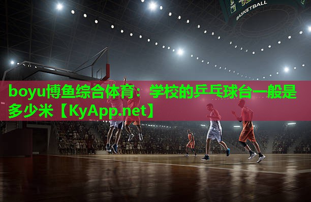 boyu博鱼综合体育：学校的乒乓球台一般是多少米