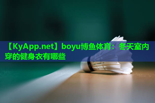 boyu博鱼体育：冬天室内穿的健身衣有哪些
