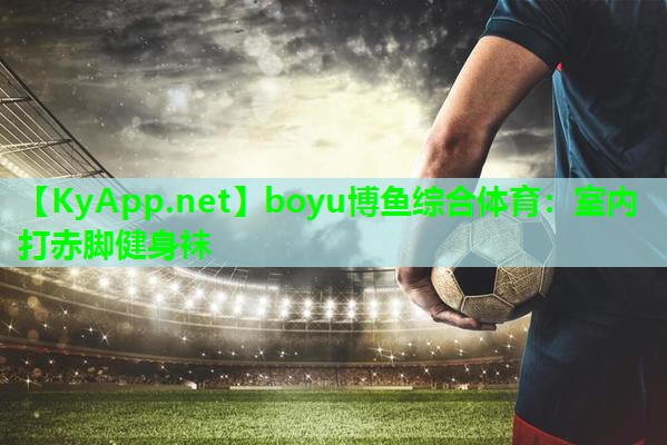 boyu博鱼综合体育：室内打赤脚健身袜