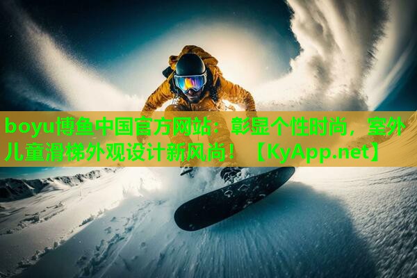 boyu博鱼中国官方网站：彰显个性时尚，室外儿童滑梯外观设计新风尚！