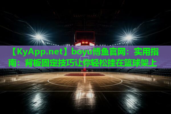 boyu博鱼官网：实用指南：背板固定技巧让你轻松挂在篮球架上