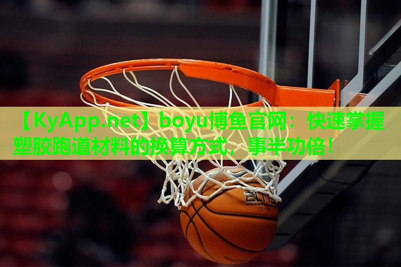 boyu博鱼官网：快速掌握塑胶跑道材料的换算方式，事半功倍！