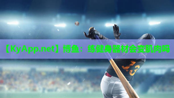 博鱼：练健身器材会变肌肉吗