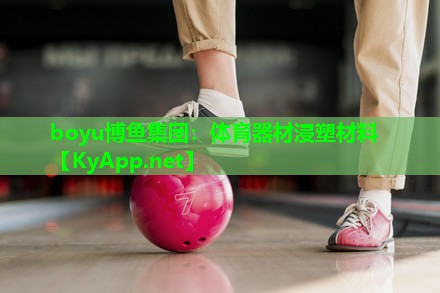 boyu博鱼集团：体育器材浸塑材料