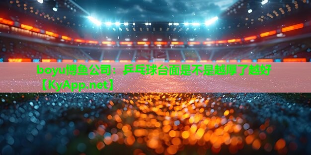boyu博鱼公司：乒乓球台面是不是越厚了越好