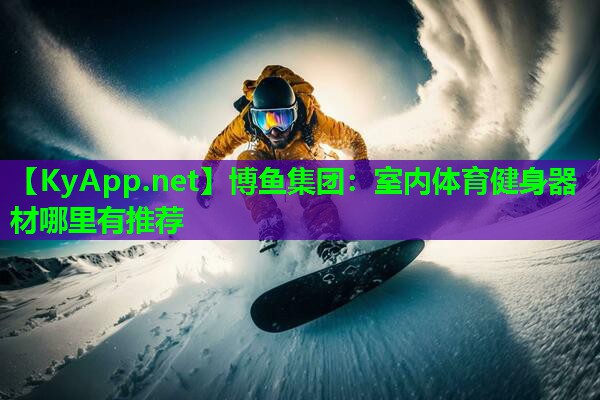 博鱼集团：室内体育健身器材哪里有推荐
