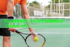 boyu博鱼集团：乒乓球台改革最新消息