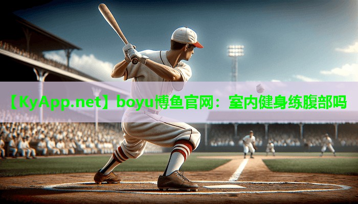 boyu博鱼官网：室内健身练腹部吗