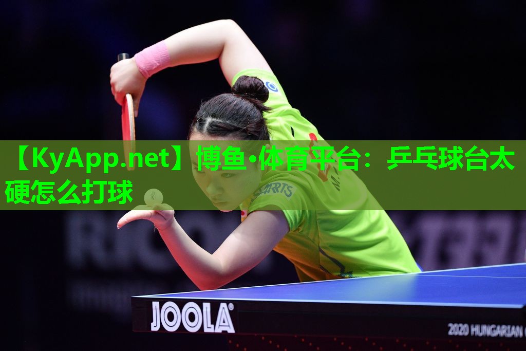 博鱼·体育平台：乒乓球台太硬怎么打球