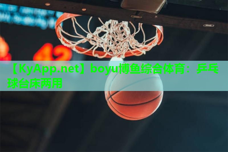 boyu博鱼综合体育：乒乓球台床两用