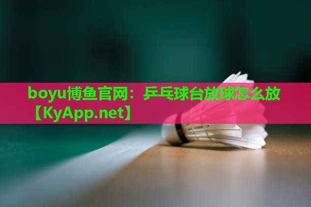 boyu博鱼官网：乒乓球台放球怎么放