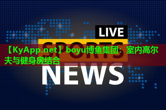 boyu博鱼集团：室内高尔夫与健身房结合