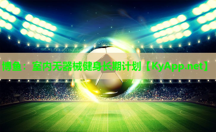 博鱼：室内无器械健身长期计划