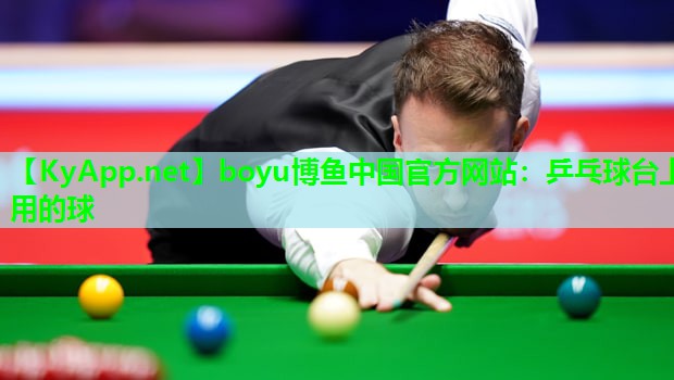boyu博鱼中国官方网站：乒乓球台上用的球