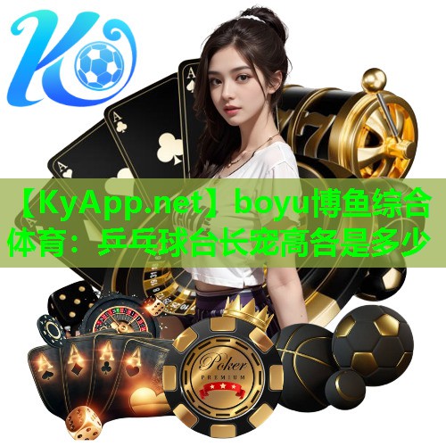 boyu博鱼综合体育：乒乓球台长宠高各是多少
