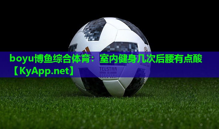 boyu博鱼综合体育：室内健身几次后腰有点酸