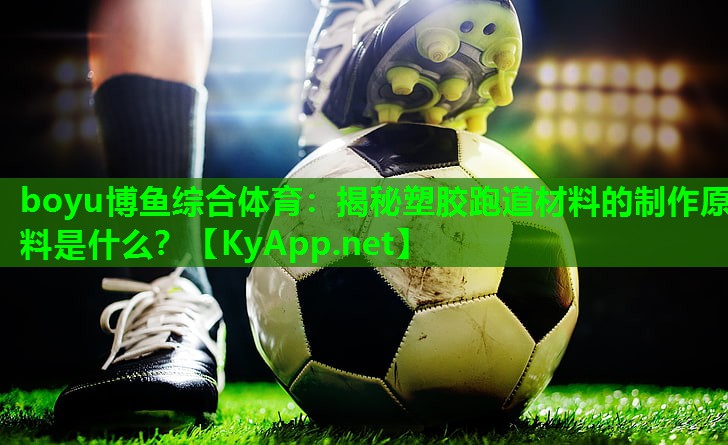 boyu博鱼综合体育：揭秘塑胶跑道材料的制作原料是什么？