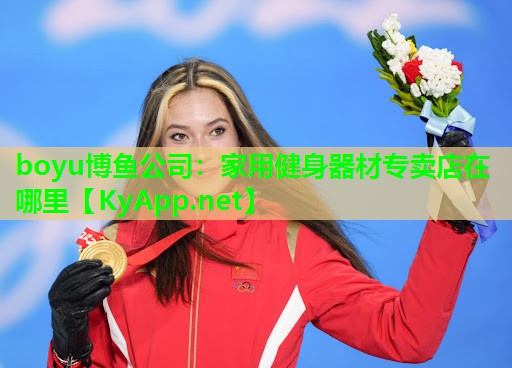boyu博鱼公司：家用健身器材专卖店在哪里