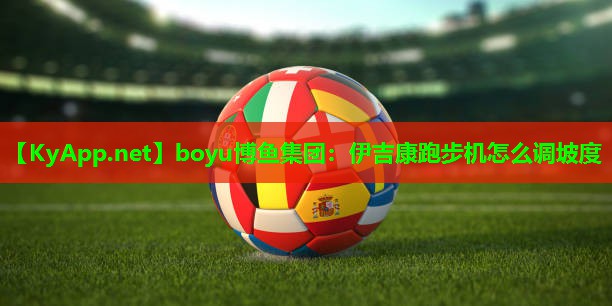 boyu博鱼集团：伊吉康跑步机怎么调坡度
