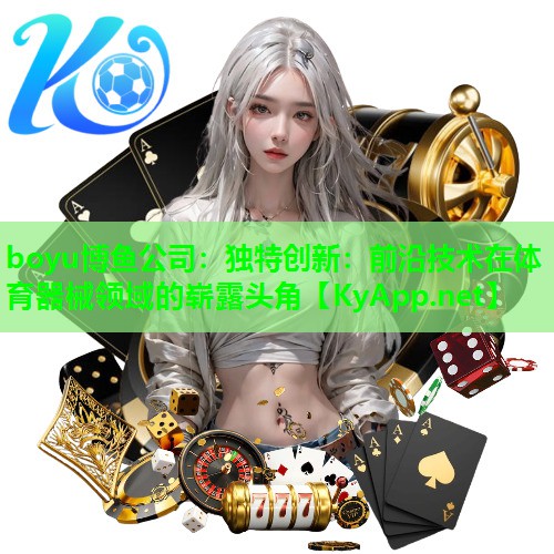 boyu博鱼公司：独特创新：前沿技术在体育器械领域的崭露头角