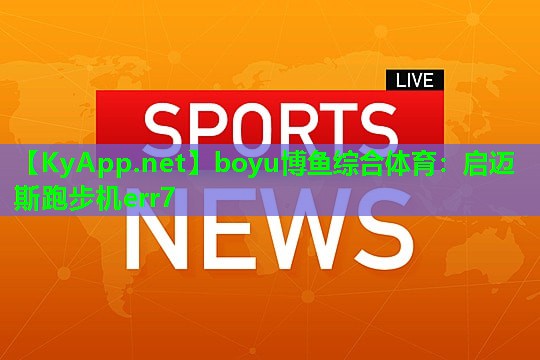 boyu博鱼综合体育：启迈斯跑步机err7