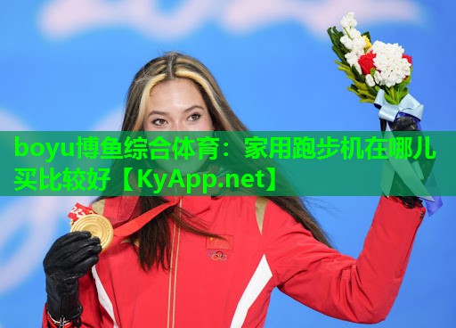 boyu博鱼综合体育：家用跑步机在哪儿买比较好