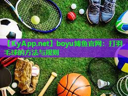 boyu博鱼官网：打羽毛球的方法与规则