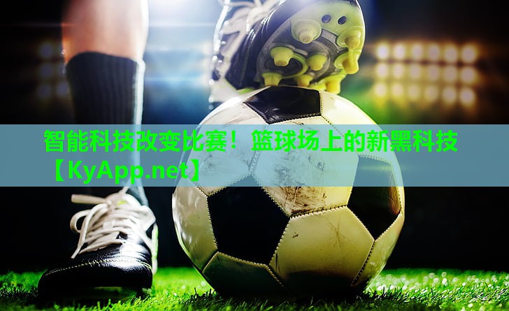智能科技改变比赛！篮球场上的新黑科技