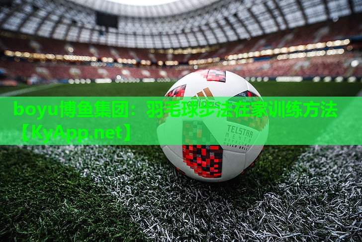 boyu博鱼集团：羽毛球步法在家训练方法