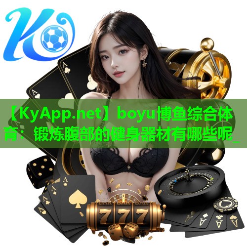 boyu博鱼综合体育：锻炼腹部的健身器材有哪些呢_
