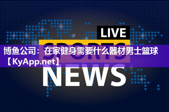 在家健身需要什么器材男士篮球