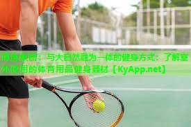与大自然融为一体的健身方式：了解室外使用的体育用品健身器材