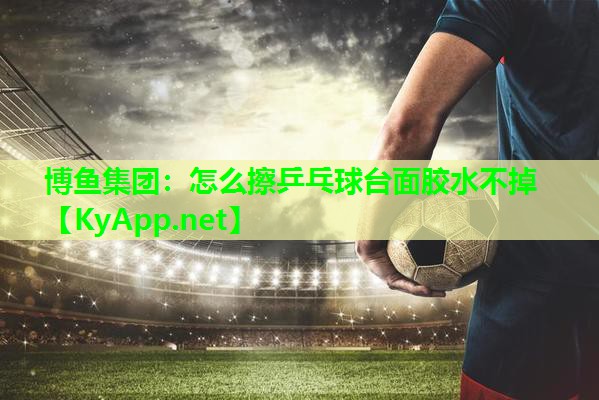 怎么擦乒乓球台面胶水不掉