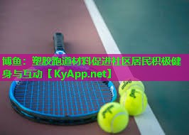 塑胶跑道材料促进社区居民积极健身与互动