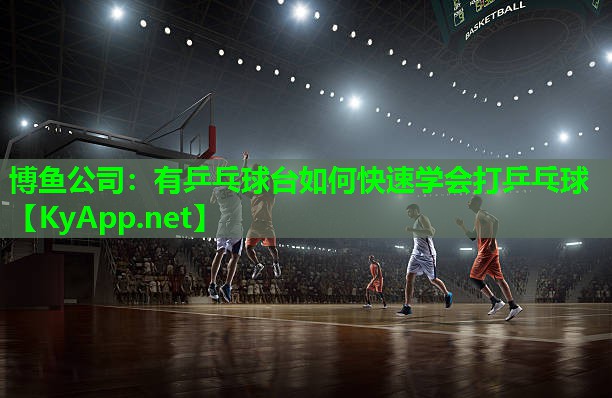 有乒乓球台如何快速学会打乒乓球