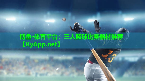 三人篮球比赛器材推荐