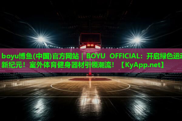 开启绿色运动新纪元！室外体育健身器材引领潮流！