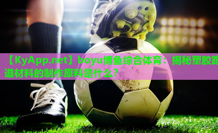 揭秘塑胶跑道材料的制作原料是什么？