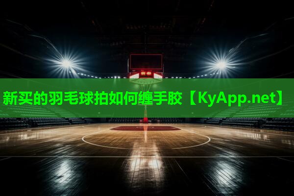 新买的羽毛球拍如何缠手胶