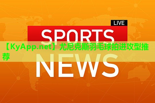 尤尼克斯羽毛球拍进攻型推荐