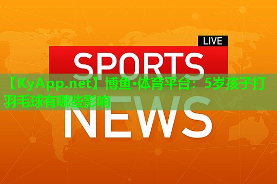 5岁孩子打羽毛球有哪些影响