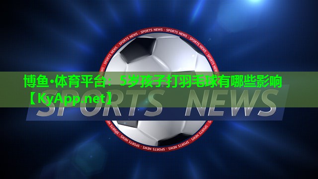 5岁孩子打羽毛球有哪些影响